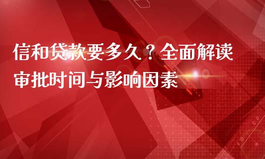 信和贷款要多久？全面解读审批时间与影响因素_https://m.lcjysmgs.com_股权投资_第1张
