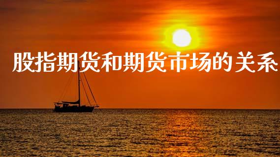 股指期货和期货市场的关系_https://m.lcjysmgs.com_股票交易_第1张