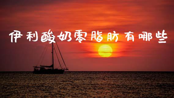 伊利酸奶零脂肪有哪些_https://m.lcjysmgs.com_股票交易_第1张