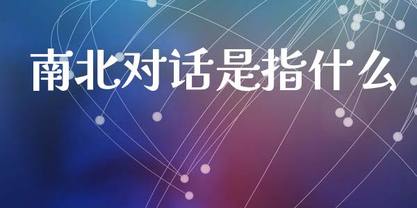 南北对话是指什么_股票交易_第1张_股权投资_基金管理_股票交易_金融服务 南北对话是指什么_https://m.lcjysmgs.com_股票交易_第1张