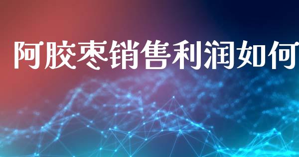 阿胶枣销售利润如何_https://m.lcjysmgs.com_基金管理_第1张