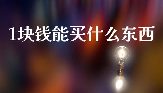 1块钱能买什么东西_https://m.lcjysmgs.com_金融服务_第1张