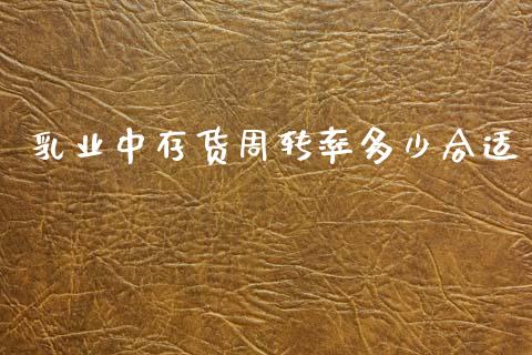 乳业中存货周转率多少合适_https://m.lcjysmgs.com_股票交易_第1张