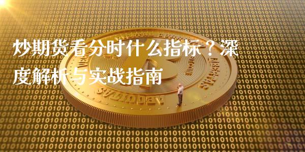 炒期货看分时什么指标？深度解析与实战指南_https://m.lcjysmgs.com_基金管理_第1张