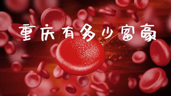 重庆有多少富豪_https://m.lcjysmgs.com_金融服务_第1张