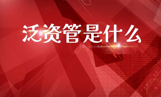 泛资管是什么_https://m.lcjysmgs.com_基金管理_第1张