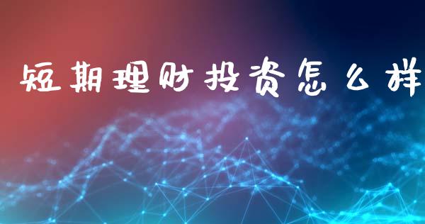 短期理财投资怎么样_https://m.lcjysmgs.com_金融服务_第1张