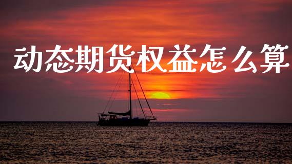 动态期货权益怎么算_股票交易_第1张_股权投资_基金管理_股票交易_金融服务 动态期货权益怎么算_https://m.lcjysmgs.com_股票交易_第1张