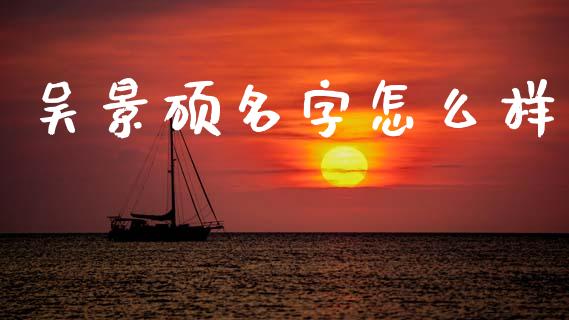吴景硕名字怎么样_https://m.lcjysmgs.com_股票交易_第1张