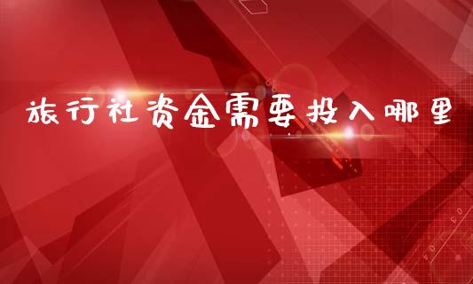 旅行社资金需要投入哪里_https://m.lcjysmgs.com_金融服务_第1张
