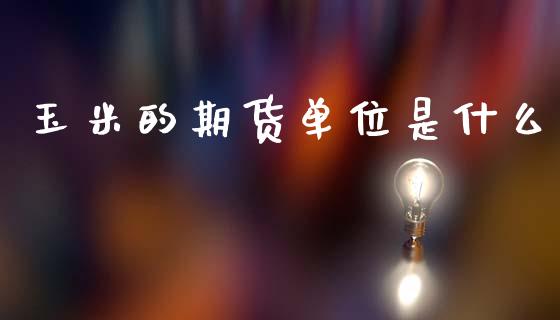 玉米的期货单位是什么_https://m.lcjysmgs.com_股权投资_第1张