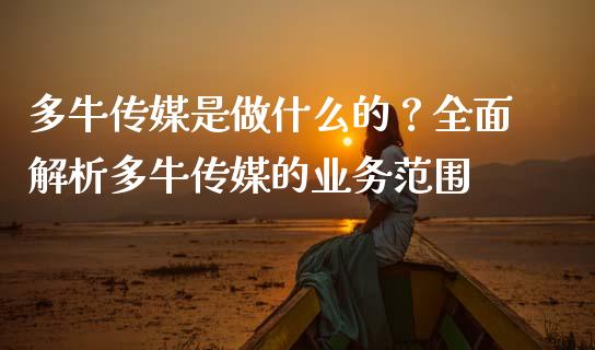 多牛传媒是做什么的？全面解析多牛传媒的业务范围_https://m.lcjysmgs.com_股票交易_第1张