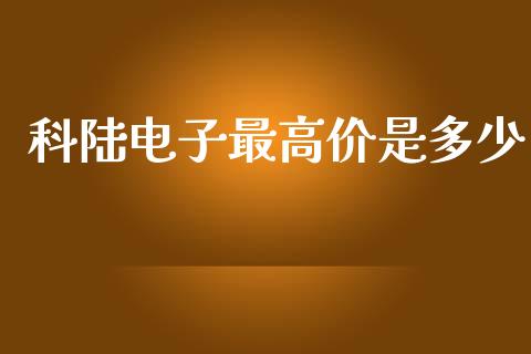 科陆电子最高价是多少_https://m.lcjysmgs.com_基金管理_第1张