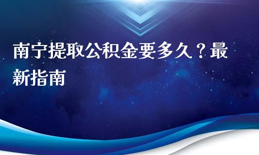南宁提取公积金要多久?最新指南_股权投资_第1张_股权投资_基金管理_股票交易_金融服务 南宁提取公积金要多久?最新指南_https://m.lcjysmgs.com_股权投资_第1张