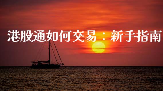 港股通如何交易：新手指南_https://m.lcjysmgs.com_股权投资_第1张