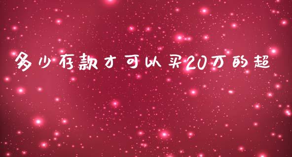 多少存款才可以买20万的超_https://m.lcjysmgs.com_股权投资_第1张