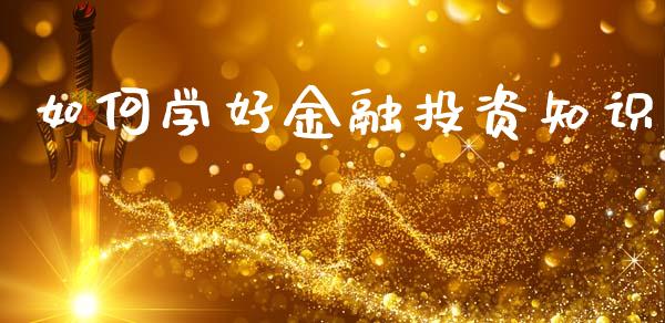 如何学好金融投资知识_https://m.lcjysmgs.com_股票交易_第1张