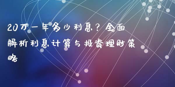 20万一年多少利息？全面解析利息计算与投资理财策略_https://m.lcjysmgs.com_金融服务_第1张