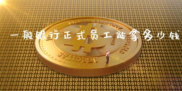 一般银行正式员工能拿多少钱_https://m.lcjysmgs.com_基金管理_第1张