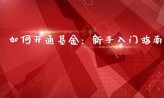 如何开通基金：新手入门指南_https://m.lcjysmgs.com_股票交易_第1张