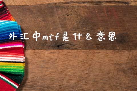 外汇中mtf是什么意思_https://m.lcjysmgs.com_基金管理_第1张