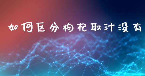 如何区分枸杞取汁没有_https://m.lcjysmgs.com_股票交易_第1张