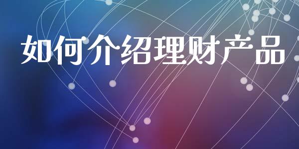如何介绍理财产品_https://m.lcjysmgs.com_股票交易_第1张