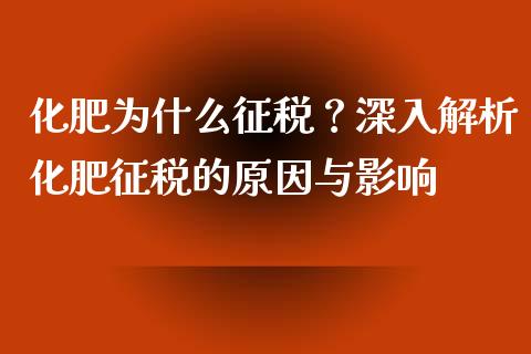 化肥为什么征税？深入解析化肥征税的原因与影响_https://m.lcjysmgs.com_股权投资_第1张