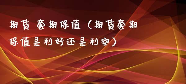 期货 套期保值（期货套期保值是利好还是利空）_https://m.lcjysmgs.com_金融服务_第1张