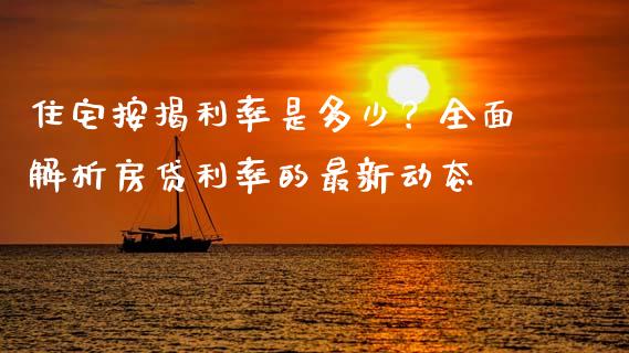 住宅按揭利率是多少？全面解析房贷利率的最新动态_https://m.lcjysmgs.com_股票交易_第1张