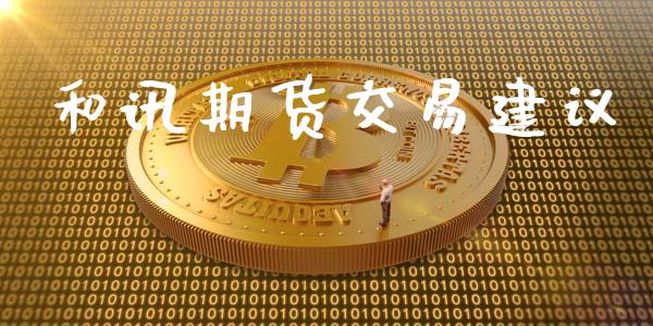 和讯期货交易建议_https://m.lcjysmgs.com_金融服务_第1张
