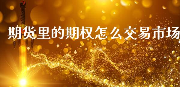 期货里的期权怎么交易市场_股权投资_第1张_股权投资_基金管理_股票交易_金融服务 期货里的期权怎么交易市场_https://m.lcjysmgs.com_股权投资_第1张