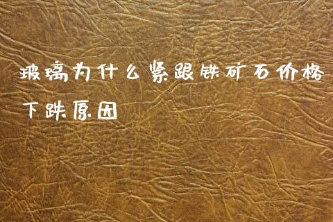 玻璃为什么紧跟铁矿石价格下跌原因_https://m.lcjysmgs.com_股票交易_第1张