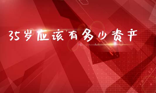 35岁应该有多少资产_https://m.lcjysmgs.com_基金管理_第1张