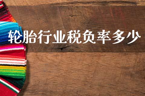轮胎行业税负率多少_https://m.lcjysmgs.com_基金管理_第1张