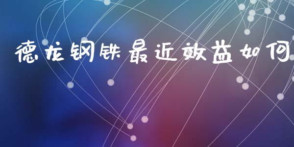 德龙钢铁最近效益如何_https://m.lcjysmgs.com_基金管理_第1张
