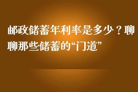邮政储蓄年利率是多少？聊聊那些储蓄的“门道”_https://m.lcjysmgs.com_金融服务_第1张