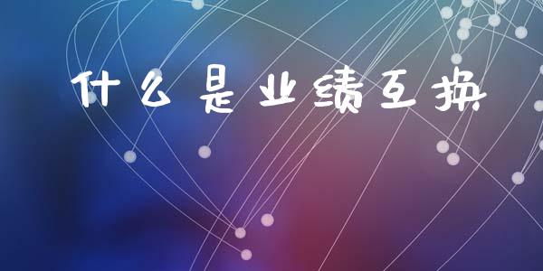 什么是业绩互换_https://m.lcjysmgs.com_股权投资_第1张