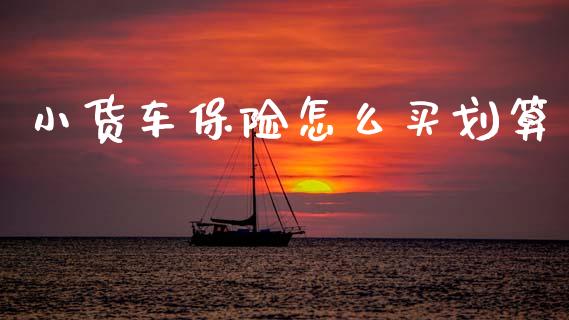 小货车保险怎么买划算_https://m.lcjysmgs.com_股权投资_第1张