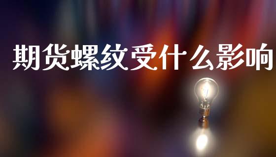 期货螺纹受什么影响_https://m.lcjysmgs.com_金融服务_第1张