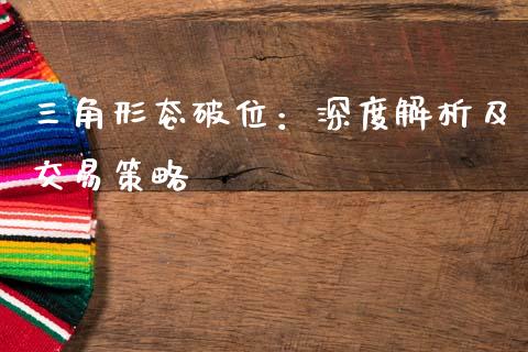 三角形态破位：深度解析及交易策略_https://m.lcjysmgs.com_股票交易_第1张