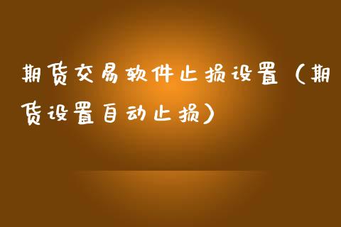 期货交易软件止损设置(期货设置自动止损)_基金管理_第1张_股权投资_基金管理_股票交易_金融服务 期货交易软件止损设置(期货设置自动止损)_https://m.lcjysmgs.com_基金管理_第1张