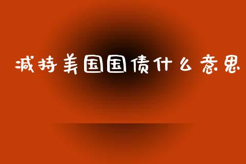 减持美国国债什么意思_https://m.lcjysmgs.com_股权投资_第1张