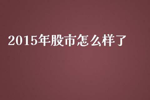 2015年股市怎么样了_https://m.lcjysmgs.com_股票交易_第1张