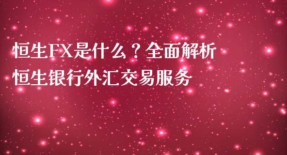 恒生FX是什么？全面解析恒生银行外汇交易服务_https://m.lcjysmgs.com_基金管理_第1张
