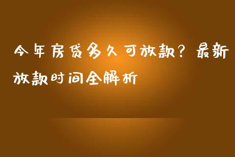 今年房贷多久可放款？最新放款时间全解析_https://m.lcjysmgs.com_金融服务_第1张