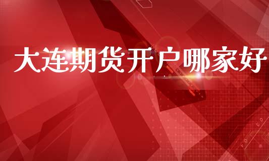 大连期货开户哪家好_https://m.lcjysmgs.com_股票交易_第1张