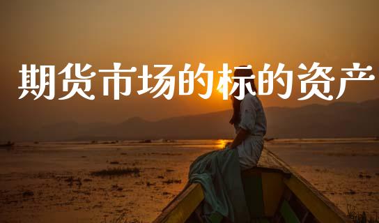 期货市场的标的资产_https://m.lcjysmgs.com_基金管理_第1张