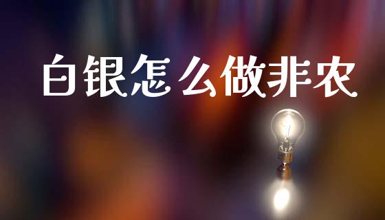 白银怎么做非农_https://m.lcjysmgs.com_股票交易_第1张
