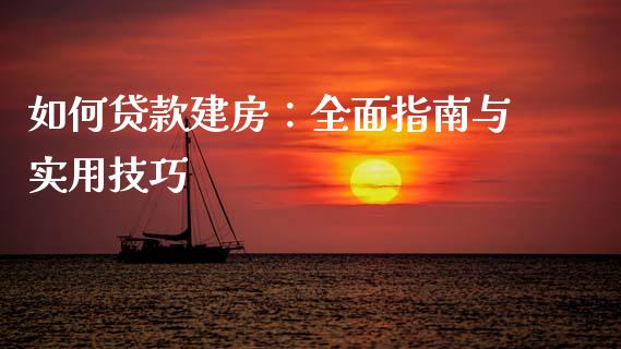 如何贷款建房：全面指南与实用技巧_https://m.lcjysmgs.com_股票交易_第1张